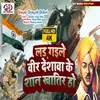 About Lad Gaile Veer Deshawa Ke Shan Khatir Ho (Bhojpuri) Song