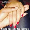 About Nasha Naash Ki Jad Hai Dola Song