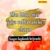 Man Bhool Mat Jaiyo Radha Rani Ke Charan