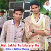 About Mat Jakhe Tu Library Me Song
