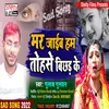About Mar Jaib Hum Tohase Bichhar Ke (Bhojpuri) Song