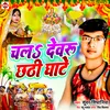 About Chal Dewaru Chhathi Ghate (Bhojpuri) Song