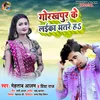 About Gorakhpur Ke Laika Bhatre Ha (Bhojpuri Song) Song