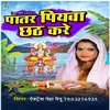 About Patar Piywa Chhath Kare Song
