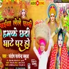 Saiya Lele Chali Hamke Chhati Ghate Chhat Song (Bhojpuri Chhat Song)