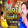 About Tohaar Jindagi Se Bhojpuri Song