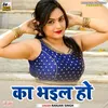 Ka Bhail Ho - New Bhojpuri Song Bhojpuri