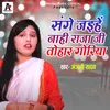About Sange Jaihe Nahi Raja Ji Tohar Goriya Bhojpuri Song