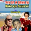 About Sonu Toh Ek Bhana Hai Market Apna Banana Hai Bhojpuri Song