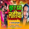 About Luta A Raja Lahariya Bhojpuri Song