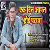 About Ek Din Aapan Hoi Paraaya Bhojpuri Song