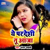 About Ye Paradeshi Tu Aaja Bhojpuri Sad Song Song
