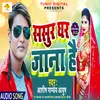 About Sasur Ghar Jana Hai Bhojpuri Song