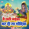 Ye Chhathi Maiya Bhar Di Naa Godiya Chhath Song