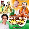 About Nirahuaa Bhaiya Jit Gaile bhojpuri Song