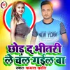 About Chhod D Bhitari Le Chal Gail Ba Song