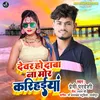 About Dewar Ho Daba Na Mor Karihainya bhojpuri Song