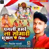 Pagali Hamare La Somari Bhukhal Biya (Bhojpuri)