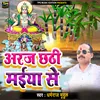 About Araj Chhathi Maiya Se (Bhojpuri) Song