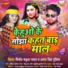 About Kehuo Ke Sojha Kahe Kahat Bada Maal Bhojpuri Song