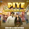 About Piye Lagla Ka Ho? Bhojpuri Song