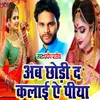 Ab Chood D Kalai A Piya Hamara Aawta Unghai Bhojpuri