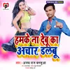 Hamake Na Debu Ka Aachar Dalabu bhojpuri