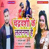 About Chandravanshi Ke Lalnma He Bhojpuri Song