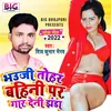 About Bhauji Tohar Bahini Par Gad Deni Jhanda Bhojpuri Song