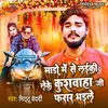 About Mado Me Se Laiki Ke Kushwaha Ji Farar Bhaile bhojpuri songs Song