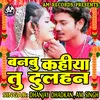 Banbu Kahiya Tu Dulhan Bhojpuri