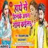 Hathe Se Hilake Aapn Nam Kaila Bhajopuri song