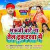 Bhauji Bate Na Tel Tractorva Me Bhojpuri