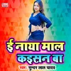 About E Naya Mal Kaisan Ba Bhojpuri Song Song
