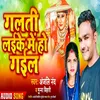 Galati Laike Me Ho Gail Bhojpuri Song