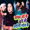 About Yadav Ji Ke Ghare Se Aini Nach Ke Song