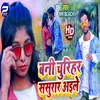 About Bani Churihar Sasurar Aile Bhojpuri Song Song