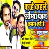 About Kahe Kahle Somya Pawan Kawan Have Re Bhojpuri Song