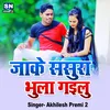 About Jake Sasura Bhula Gailu (Bhojpuri) Song