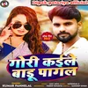 About Gori  Kaile Badu Pagal (Bhojhpuri) Song