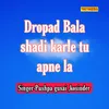 Dropad Bala Shadi Karle Tu Apne La