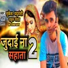 About Judai Na Sahai 2 (bhojpuri) Song