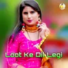 About Loot Ke Dil Legi (Mewati) Song