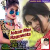 About Joban Mor Haguwata bhojpuri Song