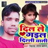 About Dil Le Gail Delhi Wali Bhojpuri Song