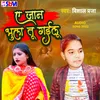 About Ye Jan Bhula Gailu Bhojpuri Song