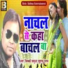 Nachal Se Kaha Bachal Ba Bhojpuri Song