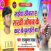 About Saiya Chhinra Ae Sakhi Joban Ke Kat Ke Phulaile Ba Bhojpuri Song