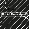 About Not All There Myself Song
