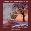 About What Do You Want the Girl to Do Song